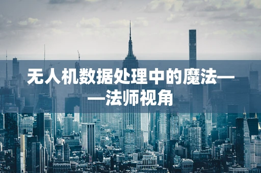 无人机数据处理中的魔法——法师视角