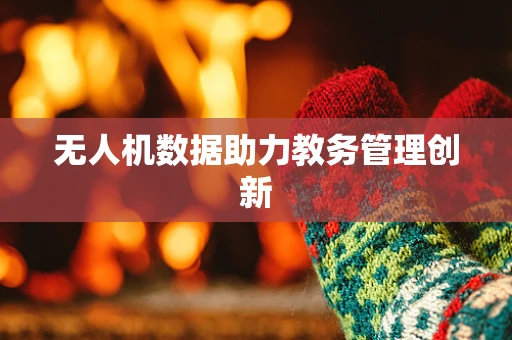 无人机数据助力教务管理创新