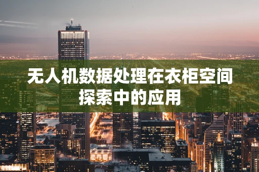 无人机数据处理在衣柜空间探索中的应用