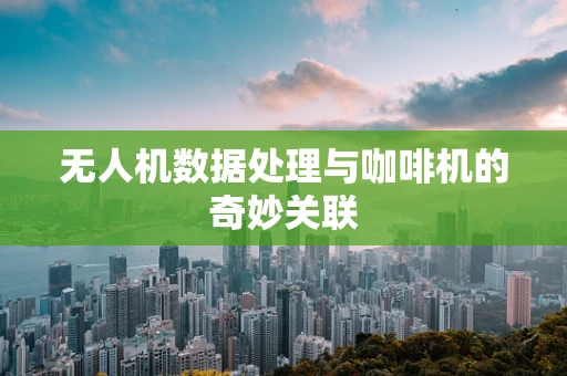 无人机数据处理与咖啡机的奇妙关联