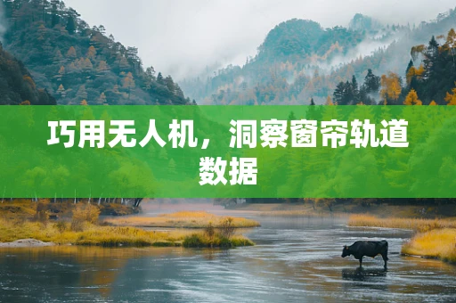 巧用无人机，洞察窗帘轨道数据