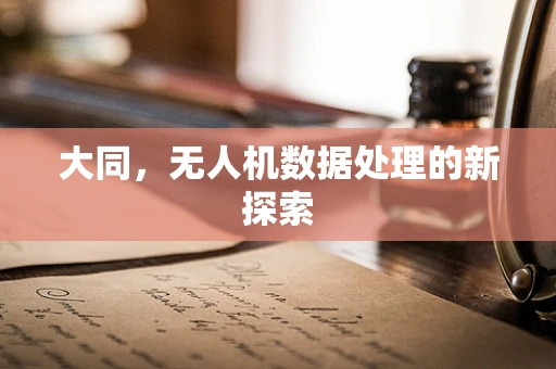 大同，无人机数据处理的新探索