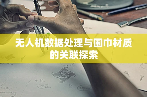 无人机数据处理与围巾材质的关联探索