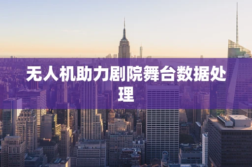 无人机助力剧院舞台数据处理