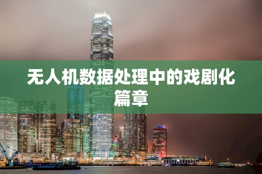 无人机数据处理中的戏剧化篇章