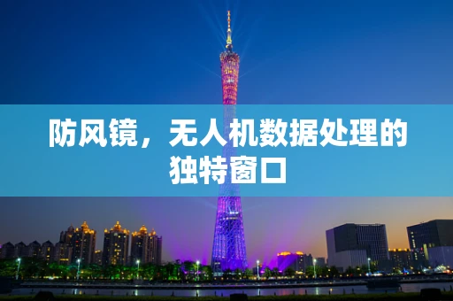 防风镜，无人机数据处理的独特窗口