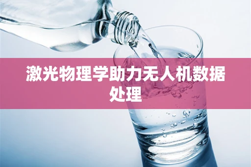 激光物理学助力无人机数据处理