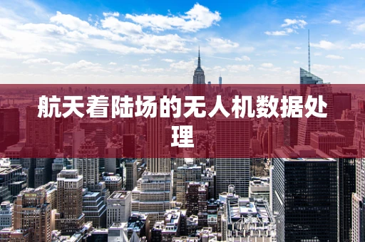 航天着陆场的无人机数据处理