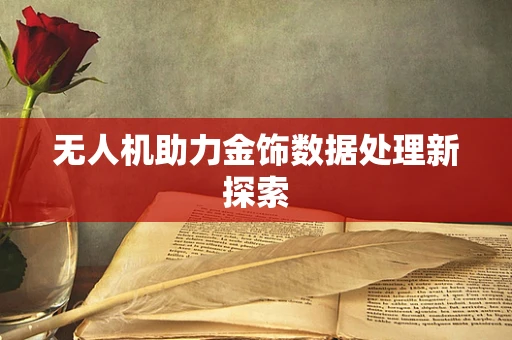 无人机助力金饰数据处理新探索