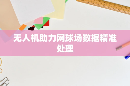 无人机助力网球场数据精准处理