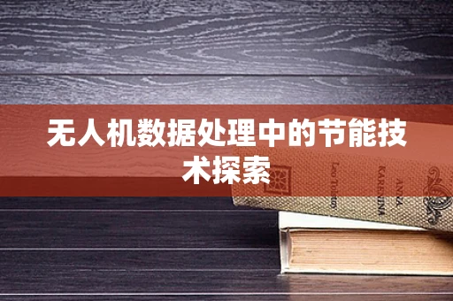 无人机数据处理中的节能技术探索