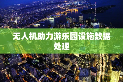 无人机助力游乐园设施数据处理