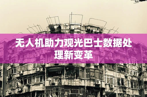 无人机助力观光巴士数据处理新变革