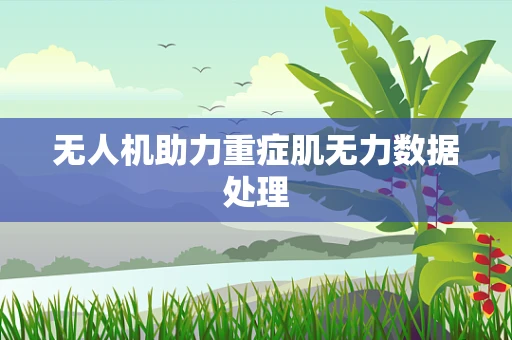 无人机助力重症肌无力数据处理