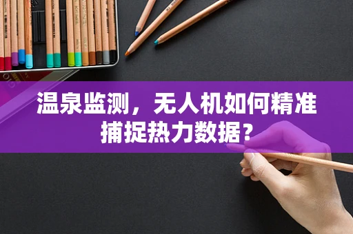 温泉监测，无人机如何精准捕捉热力数据？