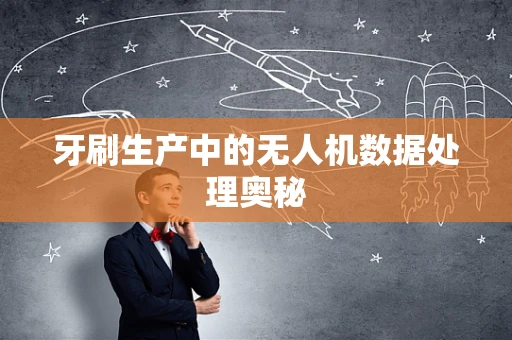 牙刷生产中的无人机数据处理奥秘