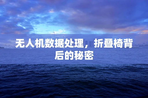 无人机数据处理，折叠椅背后的秘密