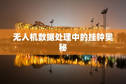 无人机数据处理中的挂钟奥秘