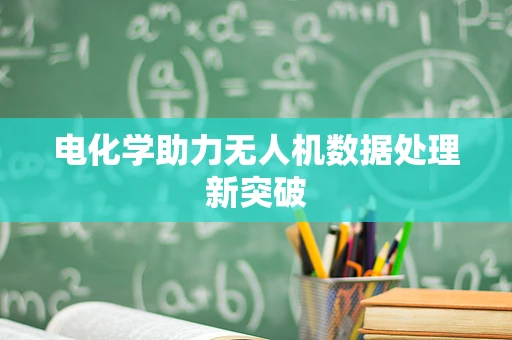 电化学助力无人机数据处理新突破