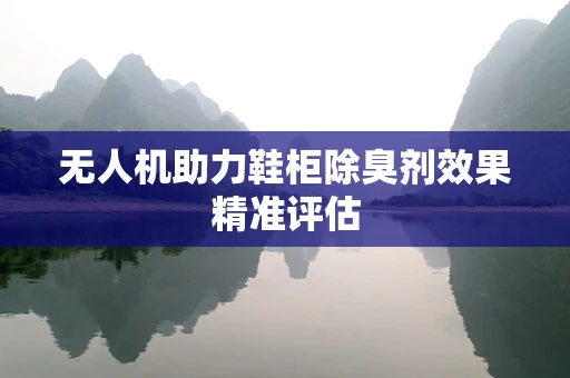 无人机助力鞋柜除臭剂效果精准评估