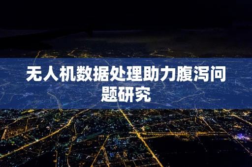 无人机数据处理助力腹泻问题研究