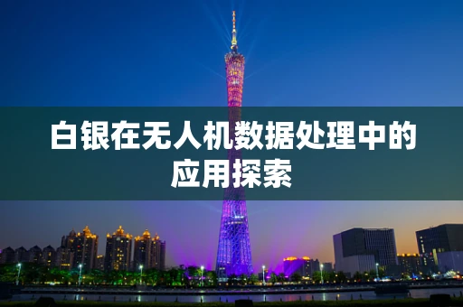 白银在无人机数据处理中的应用探索