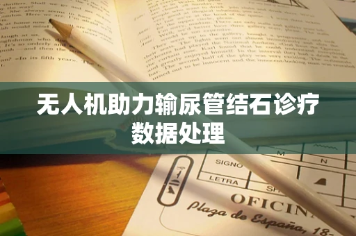 无人机助力输尿管结石诊疗数据处理