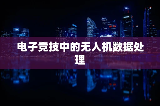 电子竞技中的无人机数据处理