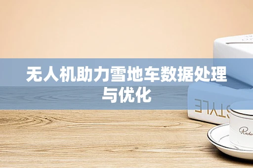 无人机助力雪地车数据处理与优化