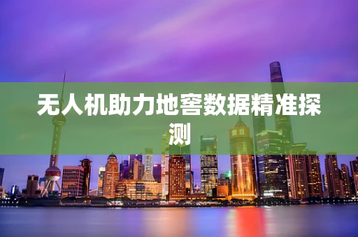 无人机助力地窖数据精准探测