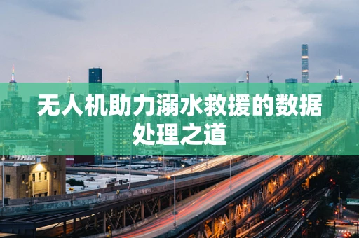 无人机助力溺水救援的数据处理之道