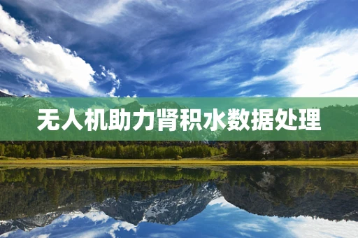 无人机助力肾积水数据处理
