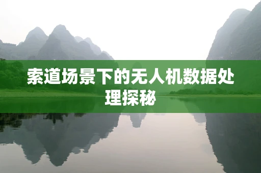 索道场景下的无人机数据处理探秘