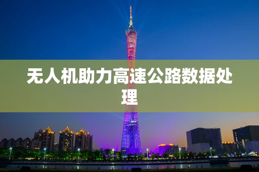 无人机助力高速公路数据处理