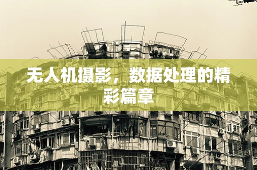 无人机摄影，数据处理的精彩篇章
