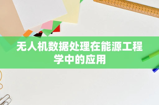 无人机数据处理在能源工程学中的应用