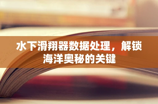 水下滑翔器数据处理，解锁海洋奥秘的关键