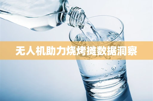 无人机助力烧烤摊数据洞察