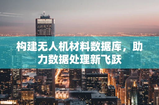 构建无人机材料数据库，助力数据处理新飞跃