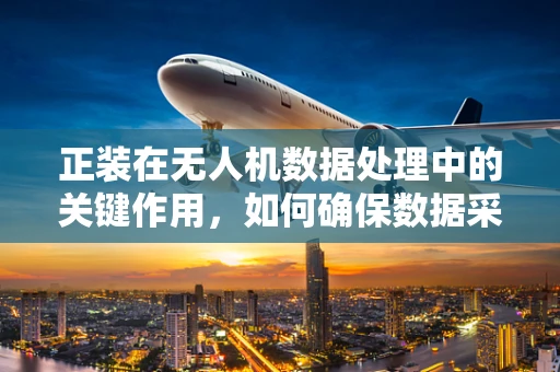 正装在无人机数据处理中的关键作用，如何确保数据采集的精准无误？