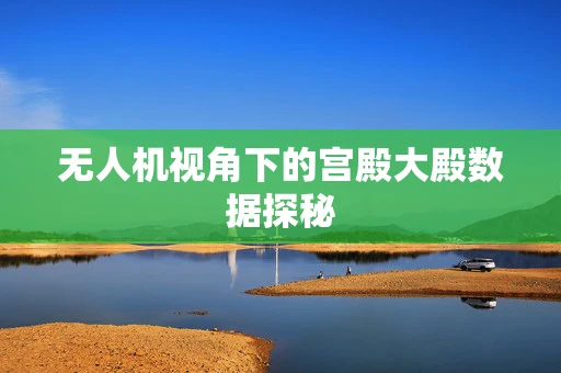 无人机视角下的宫殿大殿数据探秘