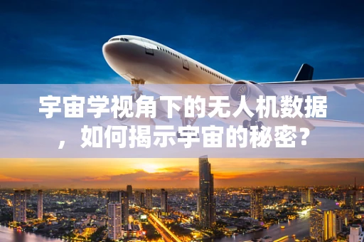 宇宙学视角下的无人机数据，如何揭示宇宙的秘密？