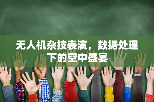 无人机杂技表演，数据处理下的空中盛宴