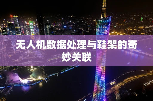 无人机数据处理与鞋架的奇妙关联