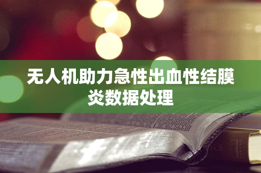 无人机助力急性出血性结膜炎数据处理
