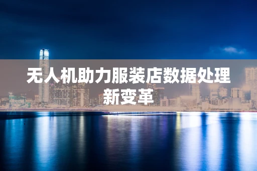 无人机助力服装店数据处理新变革