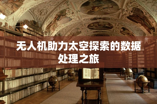 无人机助力太空探索的数据处理之旅