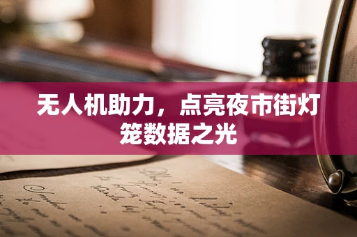 无人机助力，点亮夜市街灯笼数据之光