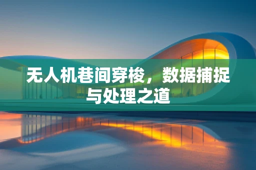 无人机巷间穿梭，数据捕捉与处理之道