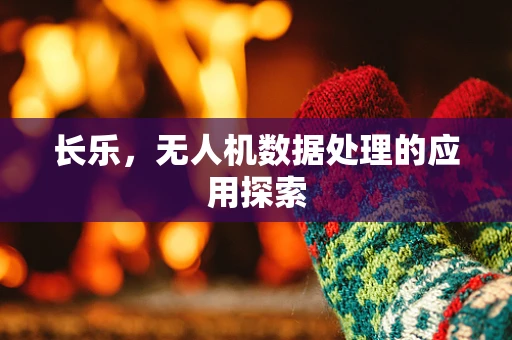 长乐，无人机数据处理的应用探索